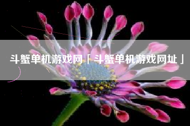 斗蟹单机游戏网「斗蟹单机游戏网址」
