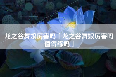 龙之谷舞娘厉害吗「龙之谷舞娘厉害吗值得练吗」