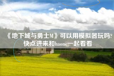 《地下城与勇士M》可以用模拟器玩吗?快点进来和haonc一起看看