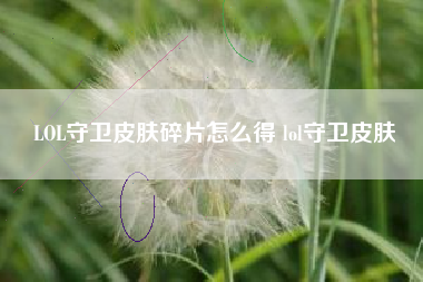 LOL守卫皮肤碎片怎么得 lol守卫皮肤