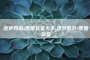造梦西游3唐僧装备大全-造梦西游3唐僧装备