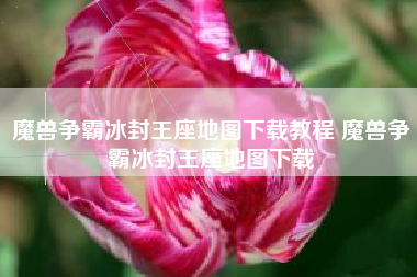 魔兽争霸冰封王座地图下载教程 魔兽争霸冰封王座地图下载