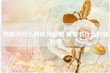 转职书什么时候到期啊-转职书什么时候到期
