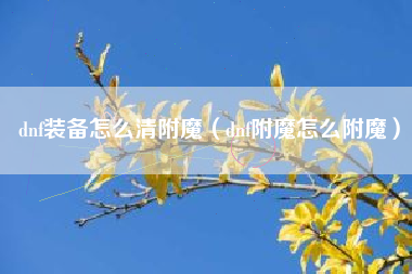 dnf装备怎么清附魔（dnf附魔怎么附魔）
