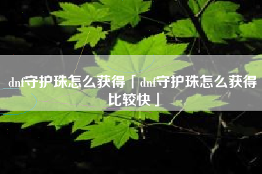dnf守护珠怎么获得「dnf守护珠怎么获得比较快」