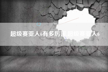超级赛亚人6有多厉害,超级赛亚人6