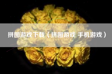 拼图游戏下载（拼图游戏 手机游戏）
