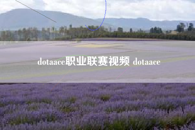 dotaace职业联赛视频 dotaace