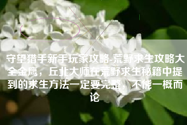 守望猎手新手玩家攻略-荒野求生攻略大全金鹰，丘北大师在荒野求生秘籍中提到的求生方法一定要完整，不能一概而论