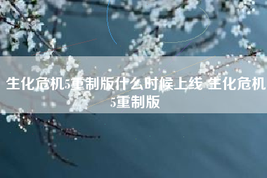 生化危机5重制版什么时候上线 生化危机5重制版