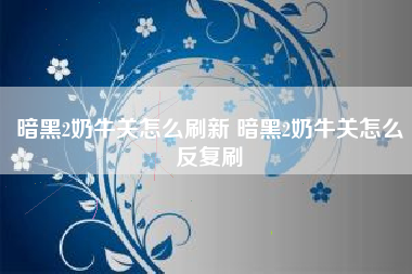 暗黑2奶牛关怎么刷新 暗黑2奶牛关怎么反复刷