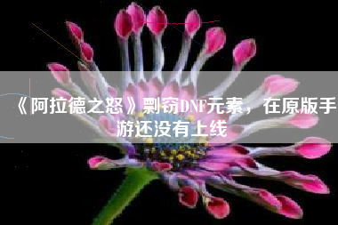 《阿拉德之怒》剽窃DNF元素，在原版手游还没有上线