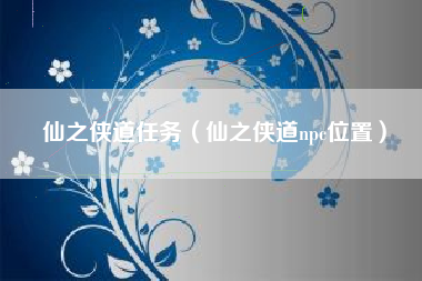 仙之侠道任务（仙之侠道npc位置）