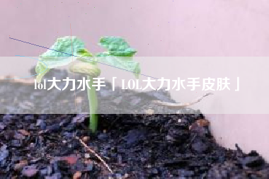 lol大力水手「LOL大力水手皮肤」