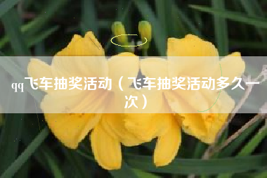 qq飞车抽奖活动（飞车抽奖活动多久一次）