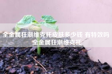 全金属狂潮维克托皮肤多少钱 有特效吗 全金属狂潮维克托