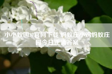 小小蚁国37官网下载 蚂蚁庄小鸡蚂蚁庄园今日正确答案