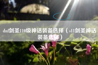 dnf剑圣110级神话装备选择（s11剑圣神话装备选择）