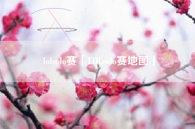 lolsolo赛「LOLsolo赛地图」