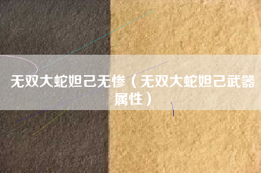 无双大蛇妲己无惨（无双大蛇妲己武器属性）