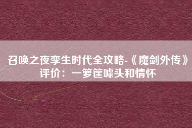 召唤之夜孪生时代全攻略-《魔剑外传》评价：一箩筐噱头和情怀