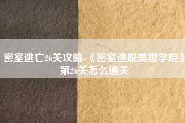 密室逃亡26关攻略-《密室逃脱美妆学院》第26关怎么通关