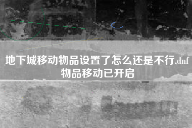地下城移动物品设置了怎么还是不行,dnf物品移动已开启
