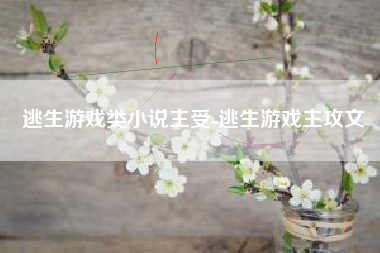 逃生游戏类小说主受-逃生游戏主攻文