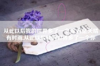从此以后我的世界多了一个你,有是天晴有时雨,从此以后我的世界多了一个你