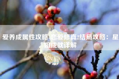 爱养成属性攻略-恋爱修真2结局攻略：星姐成就详解