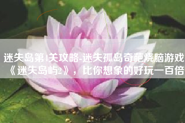 迷失岛第4关攻略-迷失孤岛奇葩烧脑游戏《迷失岛屿2》，比你想象的好玩一百倍