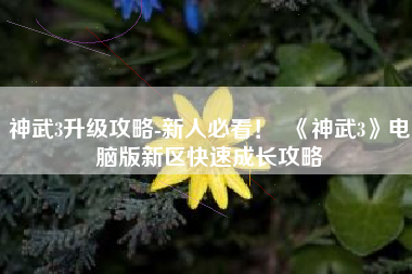 神武3升级攻略-新人必看！  《神武3》电脑版新区快速成长攻略