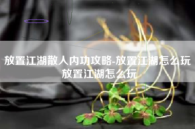 放置江湖散人内功攻略-放置江湖怎么玩 放置江湖怎么玩