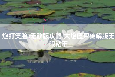 炮打笑脸3无敌版攻略-大炮僵尸破解版无限钻币
