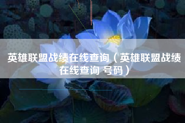 英雄联盟战绩在线查询（英雄联盟战绩在线查询 号码）