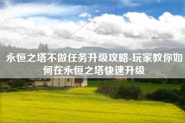 永恒之塔不做任务升级攻略-玩家教你如何在永恒之塔快速升级