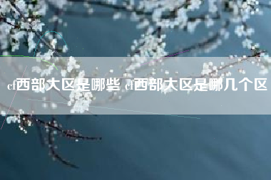 cf西部大区是哪些 cf西部大区是哪几个区