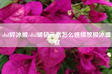 dnf碎冰破-dnf破韧元素怎么连续放极冰盛宴