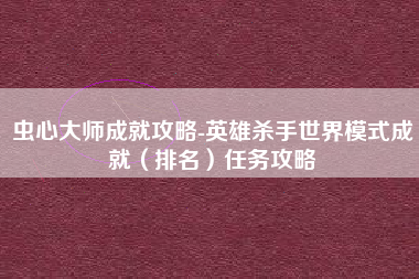 虫心大师成就攻略-英雄杀手世界模式成就（排名）任务攻略