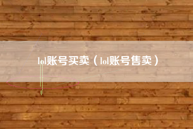 lol账号买卖（lol账号售卖）