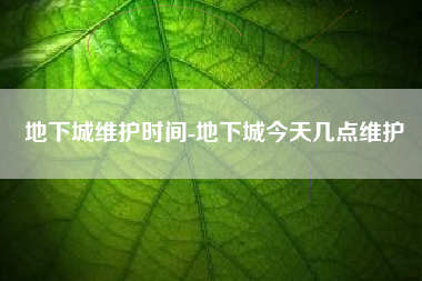 地下城维护时间-地下城今天几点维护