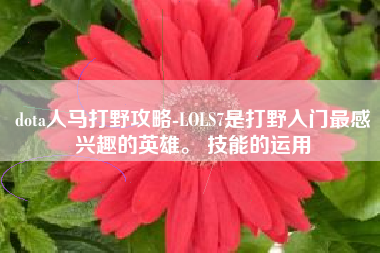 dota人马打野攻略-LOLS7是打野入门最感兴趣的英雄。 技能的运用