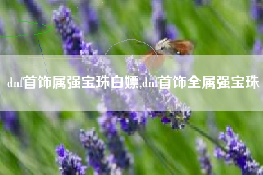 dnf首饰属强宝珠白嫖,dnf首饰全属强宝珠