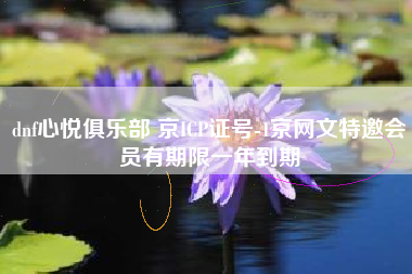 dnf心悦俱乐部 京ICP证号-1京网文特邀会员有期限一年到期