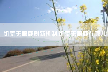 饥荒无眼鹿刷新机制,饥荒无眼鹿在哪儿