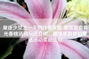星途少女之一关的任务攻略-璀璨星游暮光春桃活动玩法介绍，璀璨星游梦幻童话活动奖励介绍