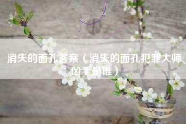 消失的面孔答案（消失的面孔犯罪大师凶手是谁）