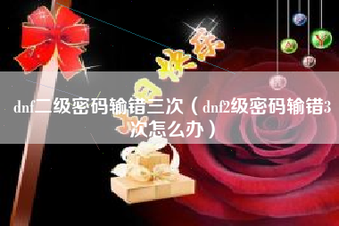 dnf二级密码输错三次（dnf2级密码输错3次怎么办）