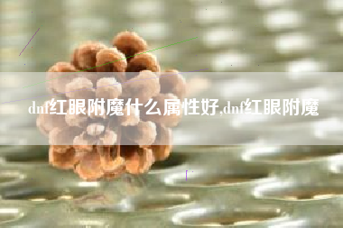 dnf红眼附魔什么属性好,dnf红眼附魔