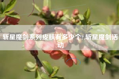 斩星魔剑系列皮肤有多少个?,斩星魔剑活动